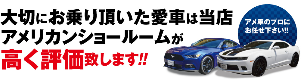 大切にお乗り頂いた愛車は当店アメリカンショールームが高く評価致します!! アメ車のプロにお任せ下さい!!