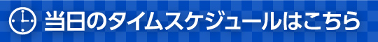 当日のタイムスケジュールはこちら