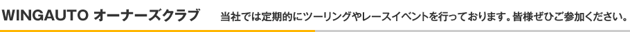 WINGAUTO オーナーズクラブ,当社では定期的にツーリングやレースイベントを行っております。皆様ぜひご参加ください。